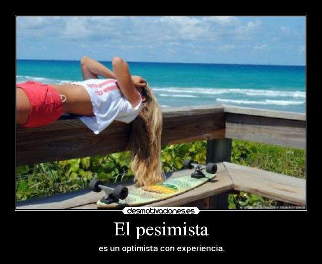El pesimista - es un optimista con experiencia.