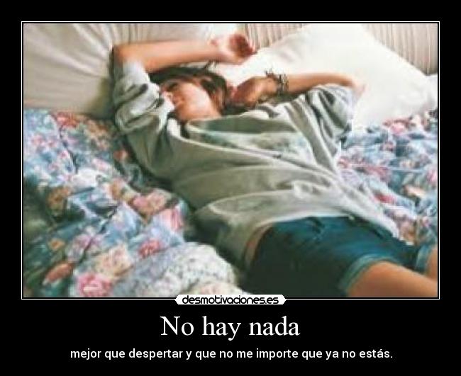 No hay nada - mejor que despertar y que no me importe que ya no estás.