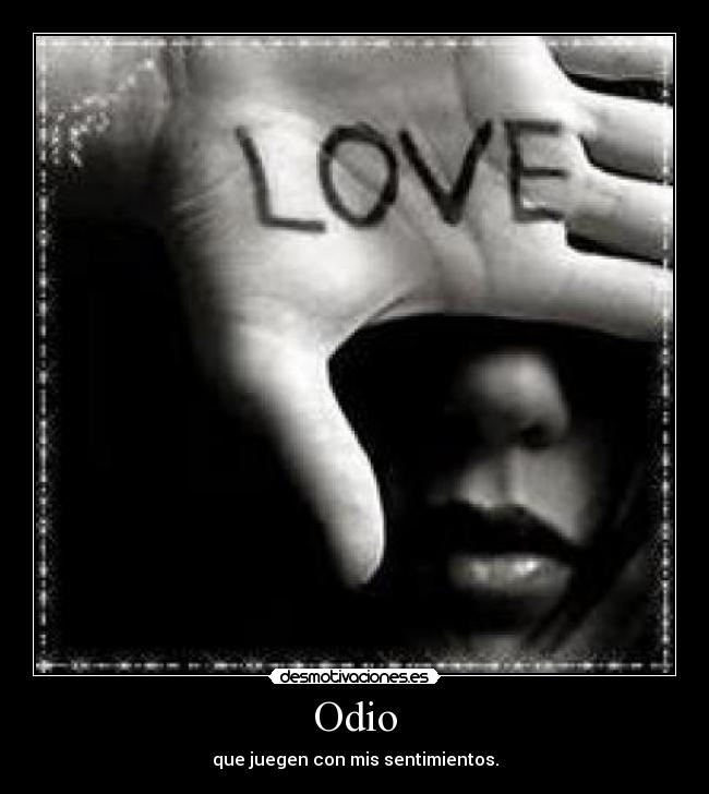 Odio - que juegen con mis sentimientos.