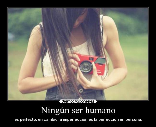 Ningún ser humano - es perfecto, en cambio la imperfección es la perfección en persona.