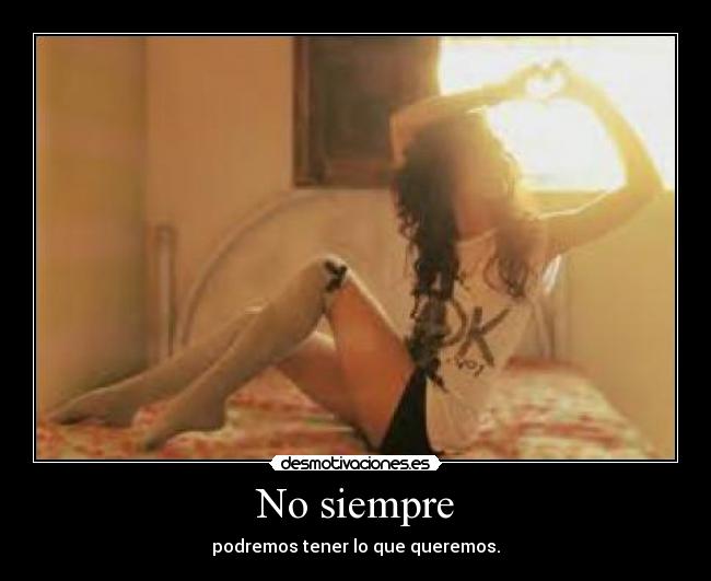 No siempre - podremos tener lo que queremos.