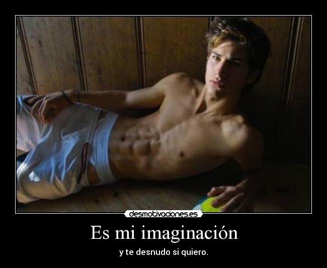 Es mi imaginación - y te desnudo si quiero.