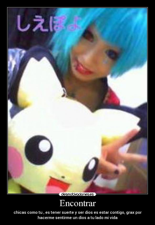 Encontrar - chicas como tu , es tener suerte y ser dios es estar contigo, grax por
hacerme sentirme un dios a tu lado mi vida