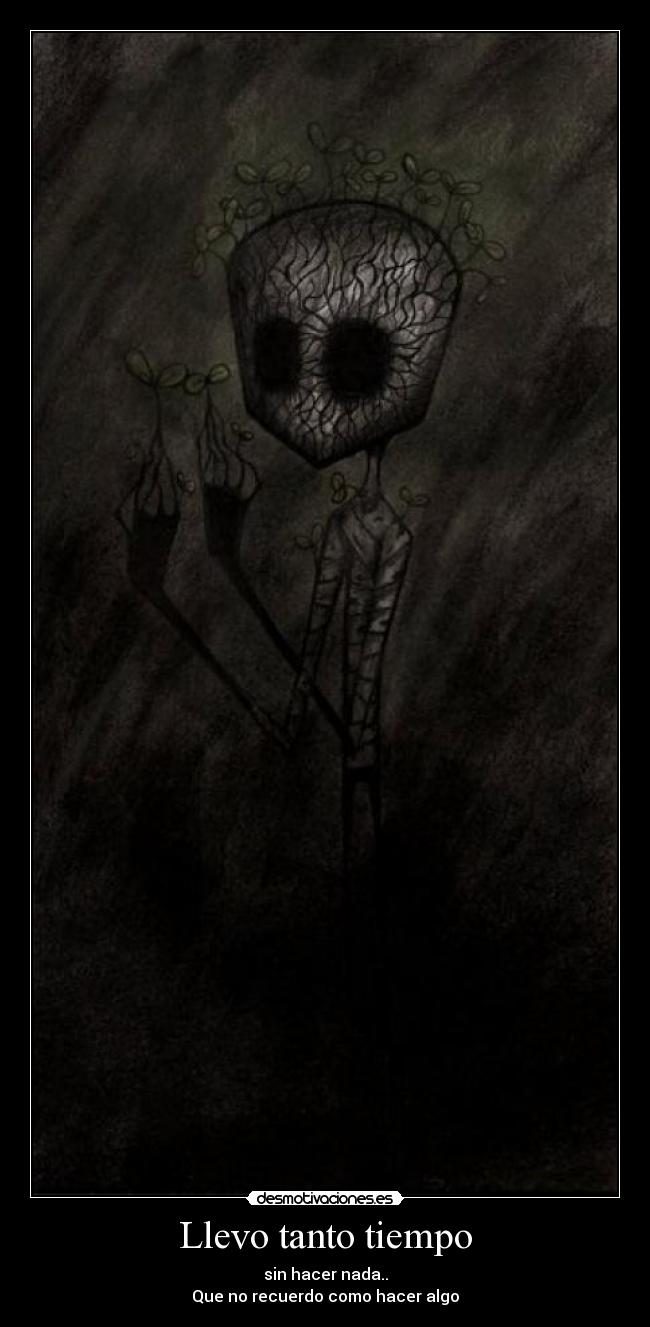 Llevo tanto tiempo - sin hacer nada..
Que no recuerdo como hacer algo