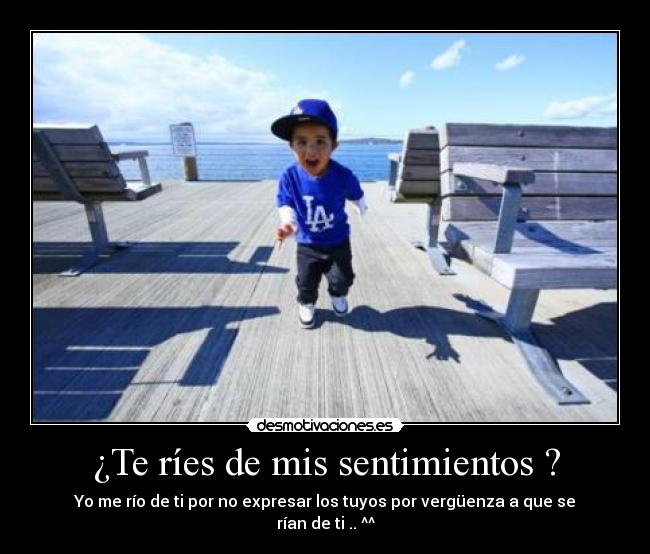 ¿Te ríes de mis sentimientos ? - Yo me río de ti por no expresar los tuyos por vergüenza a que se rían de ti .. ^^