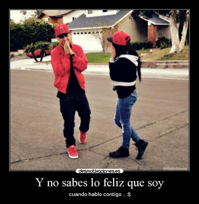 Y no sabes lo feliz que soy - cuando hablo contigo .. :$