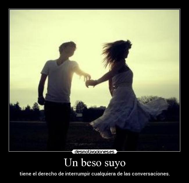 Un beso suyo - tiene el derecho de interrumpir cualquiera de las conversaciones.