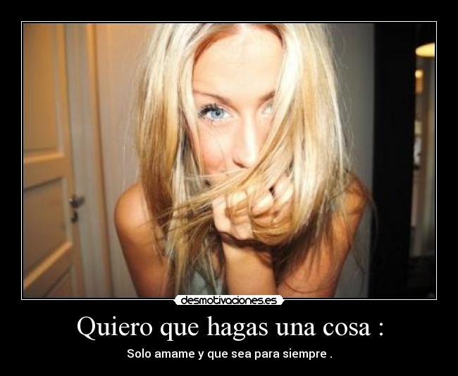Quiero que hagas una cosa : - Solo amame y que sea para siempre .