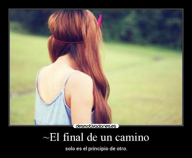 ~El final de un camino - solo es el principio de otro.