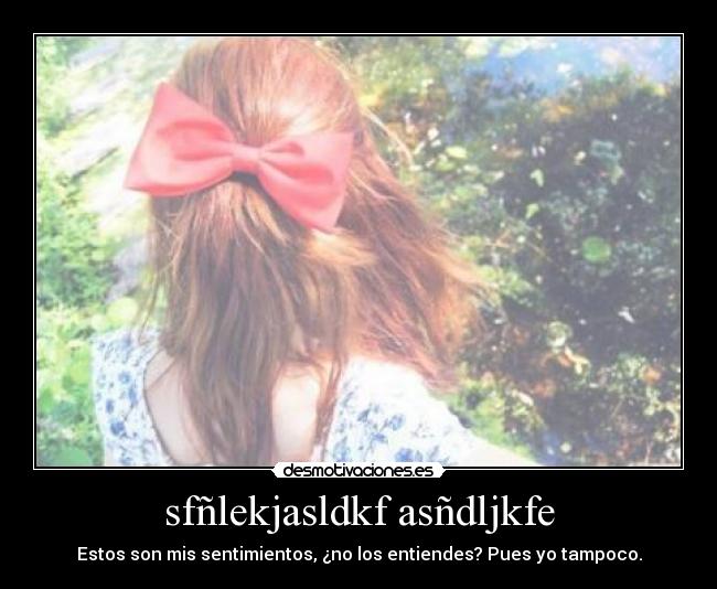 sfñlekjasldkf asñdljkfe - Estos son mis sentimientos, ¿no los entiendes? Pues yo tampoco.