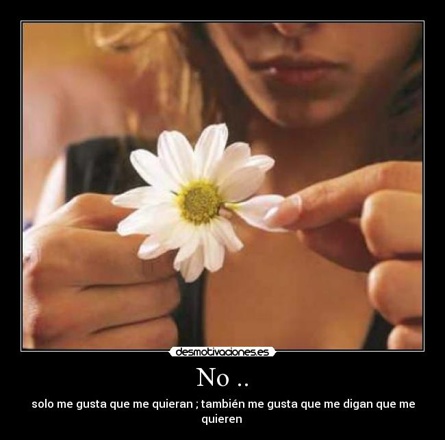 No .. - solo me gusta que me quieran ; también me gusta que me digan que me quieren ♥