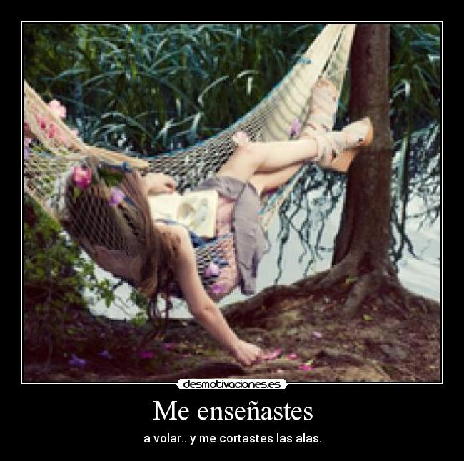 Me enseñastes - a volar.. y me cortastes las alas.