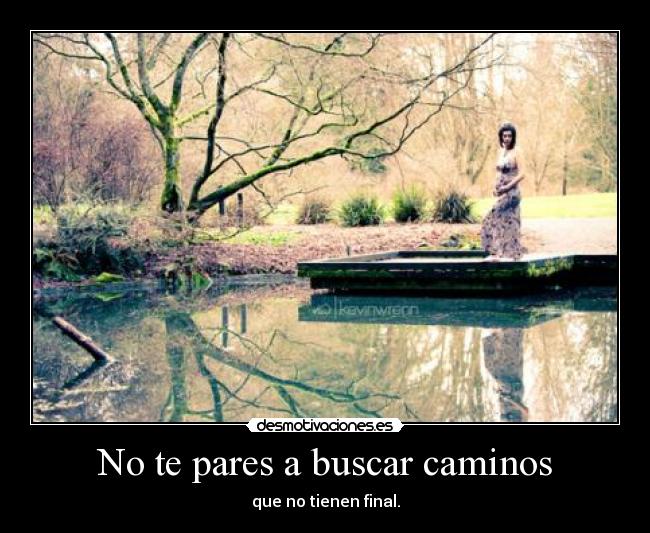 No te pares a buscar caminos -