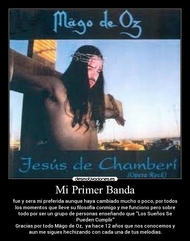Mi Primer Banda - fue y sera mi preferida aunque haya cambiado mucho o poco, por todos
los momentos que lleve su filosofía conmigo y me funciono pero sobre
todo por ser un grupo de personas enseñando que Los Sueños Se
Pueden Cumplir
Gracias por todo Mägo de Oz,  ya hace 12 años que nos conocemos y
aun me sigues hechizando con cada una de tus melodias.