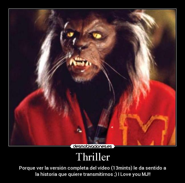 Thriller - Porque ver la versión completa del vídeo (13mints) le da sentido a
la historia que quiere transmitirnos ;) I Love you MJ!!