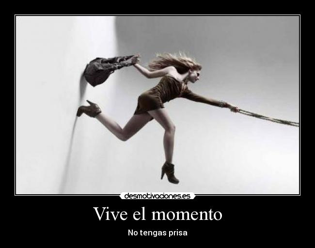 Vive el momento - No tengas prisa