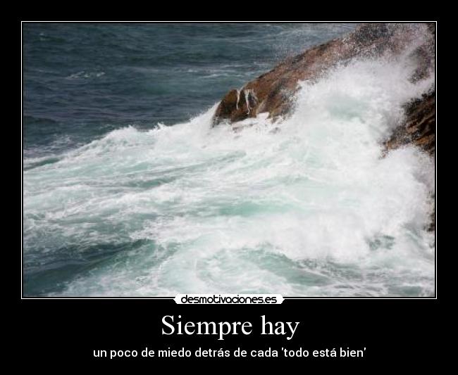 Siempre hay - un poco de miedo detrás de cada todo está bien