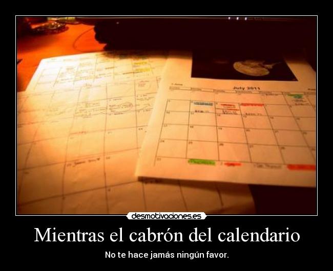 Mientras el cabrón del calendario - No te hace jamás ningún favor.