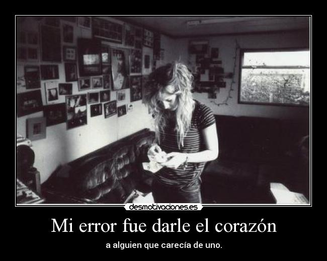 Mi error fue darle el corazón - a alguien que carecía de uno.