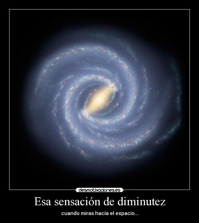 Esa sensación de diminutez - cuando miras hacía el espacio...