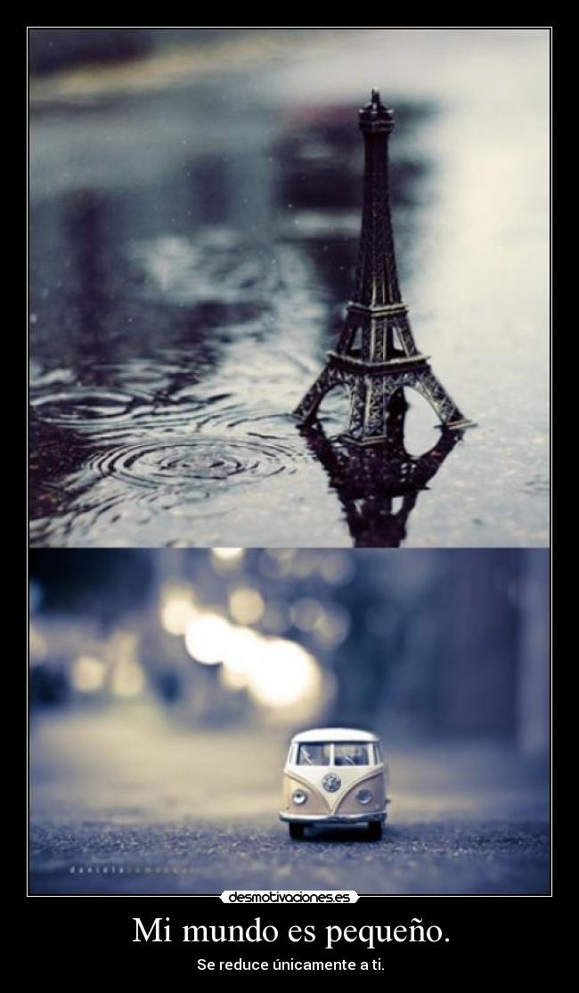 Mi mundo es pequeño. - Se reduce únicamente a ti.