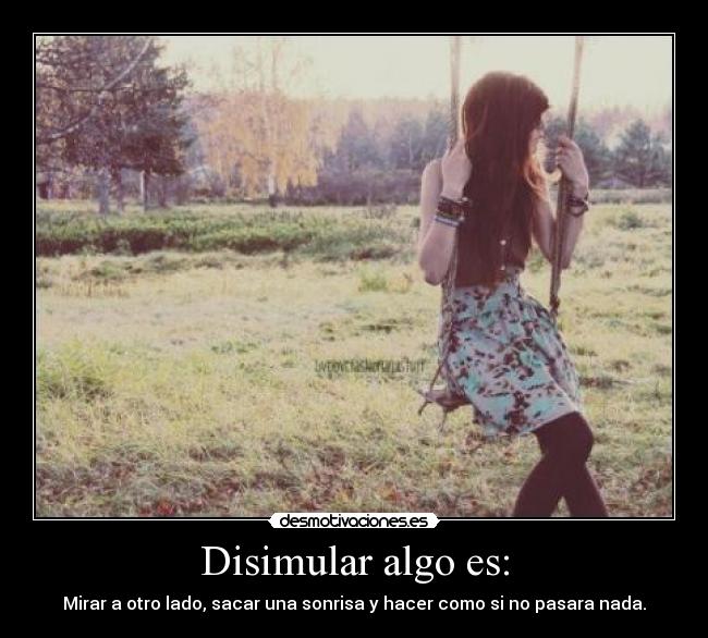 Disimular algo es: - Mirar a otro lado, sacar una sonrisa y hacer como si no pasara nada.