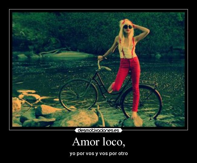 Amor loco, - yo por vos y vos por otro