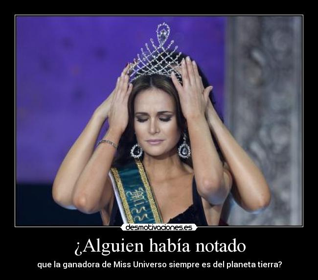 ¿Alguien había notado - que la ganadora de Miss Universo siempre es del planeta tierra?