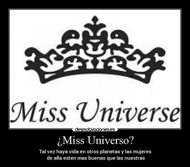 ¿Miss Universo? - Tal vez haya vida en otros planetas y las mujeres
 de alla esten mas buenas que las nuestras