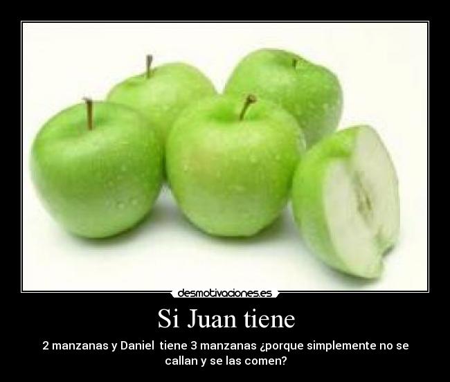 Si Juan tiene - 2 manzanas y Daniel tiene 3 manzanas ¿porque simplemente no se
callan y se las comen?