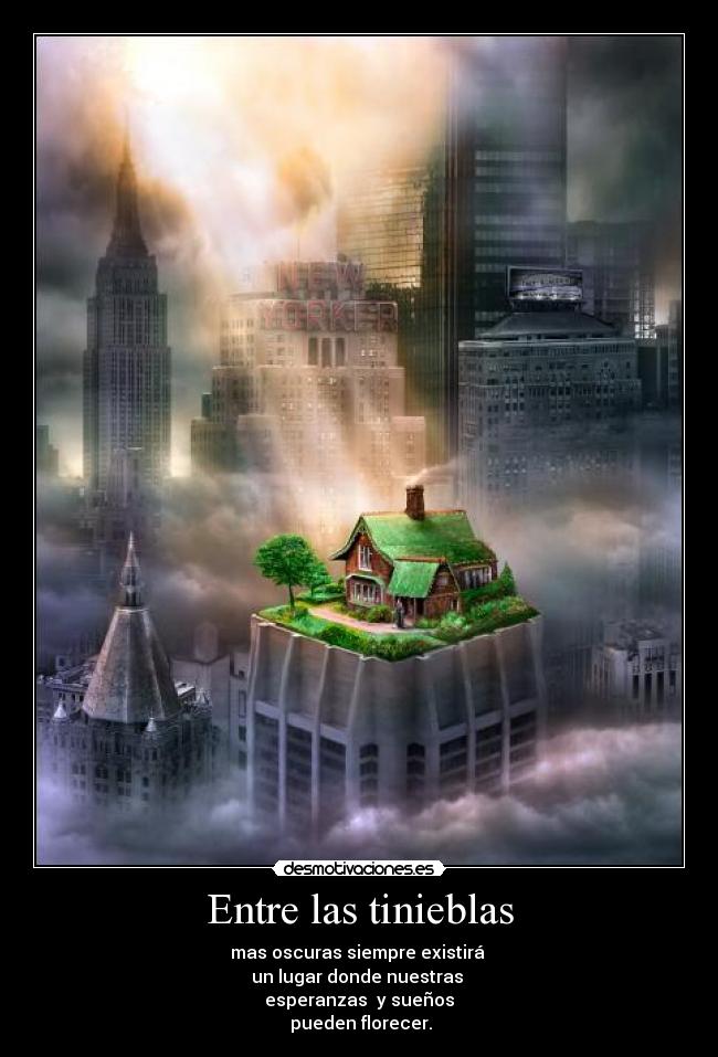 Entre las tinieblas - mas oscuras siempre existirá
un lugar donde nuestras
esperanzas y sueños
pueden florecer.