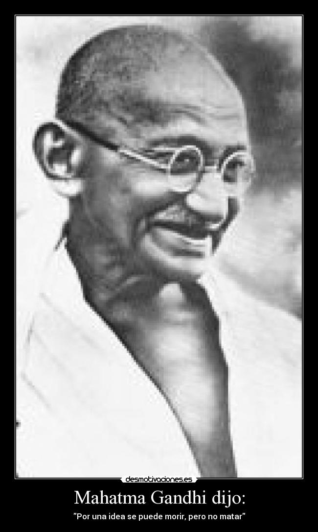 Mahatma Gandhi dijo: - Por una idea se puede morir, pero no matar