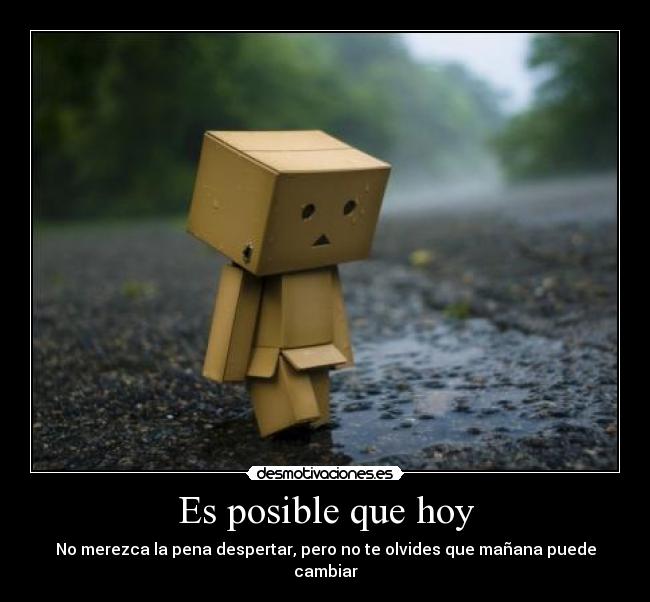 Es posible que hoy - No merezca la pena despertar, pero no te olvides que mañana puede cambiar