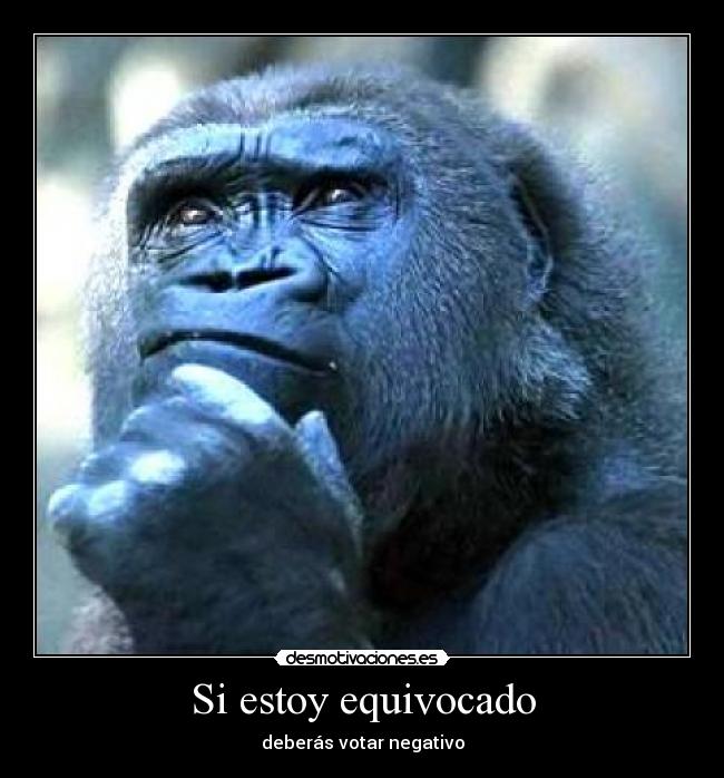 Si estoy equivocado - deberás votar negativo