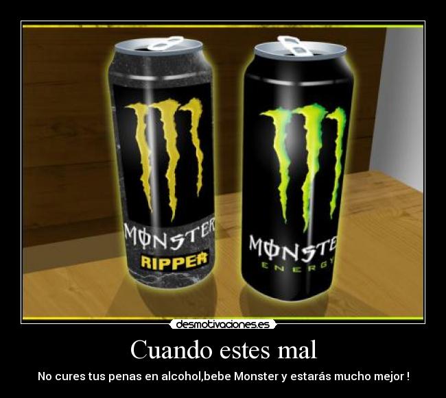 Cuando estes mal - No cures tus penas en alcohol,bebe Monster y estarás mucho mejor !
