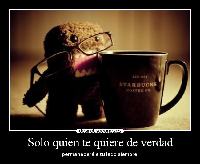 Solo quien te quiere de verdad - permanecerá a tu lado siempre 