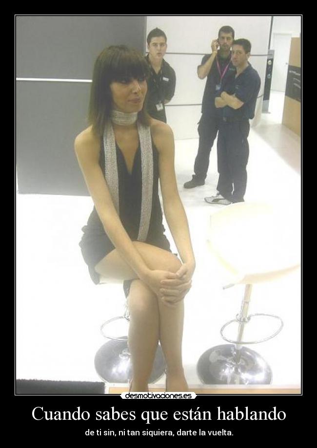 Cuando sabes que están hablando - de ti sin, ni tan siquiera, darte la vuelta.