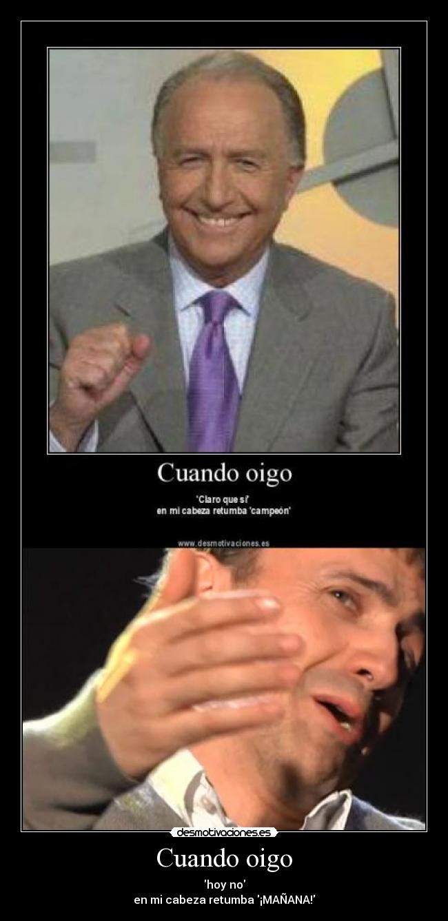 Cuando oigo - hoy no
en mi cabeza retumba ¡MAÑANA!