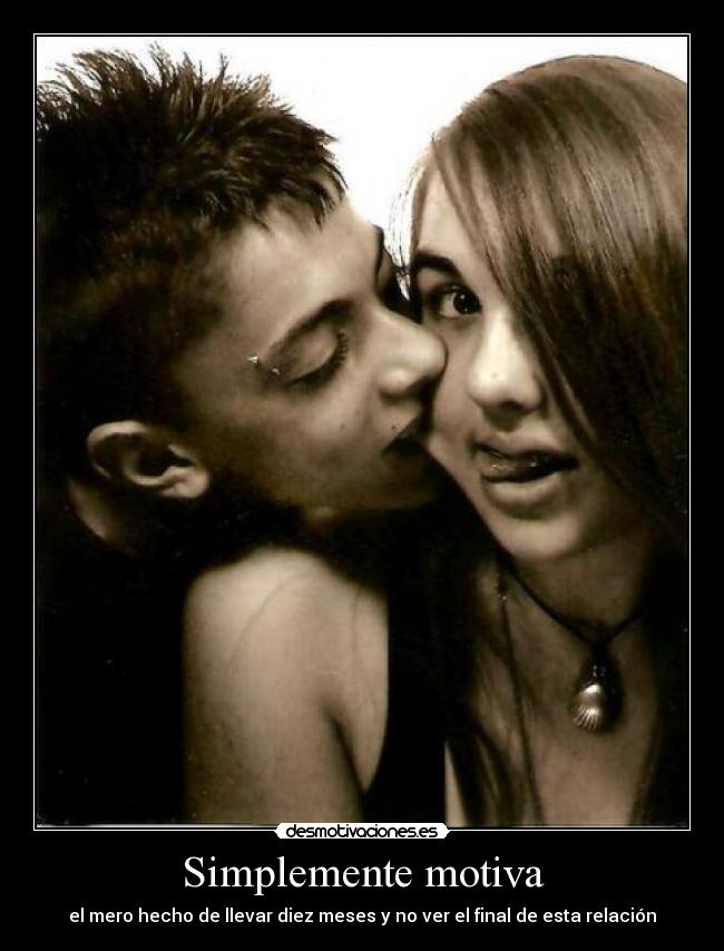 Simplemente motiva - el mero hecho de llevar diez meses y no ver el final de esta relación