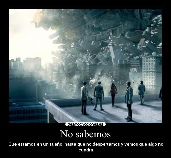 No sabemos - Que estamos en un sueño, hasta que no despertamos y vemos que algo no cuadra