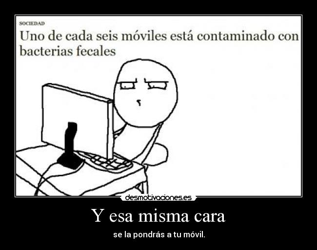 Y esa misma cara - se la pondrás a tu móvil.