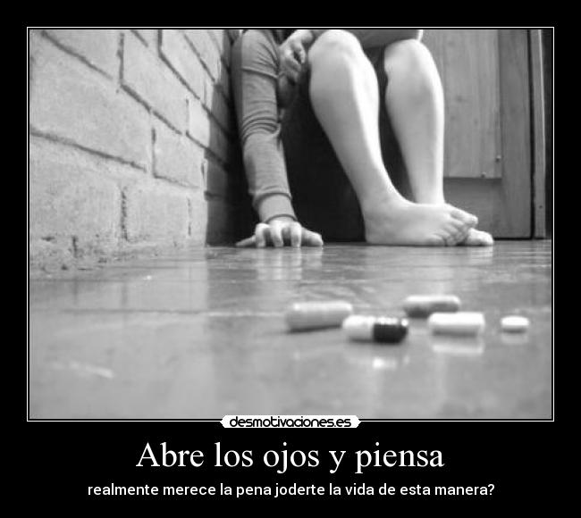 Abre los ojos y piensa - realmente merece la pena joderte la vida de esta manera?