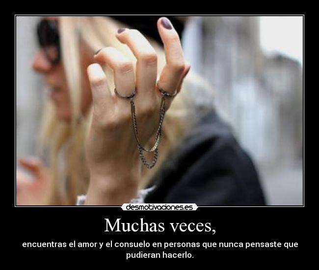 Muchas veces, - encuentras el amor y el consuelo en personas que nunca pensaste que
pudieran hacerlo.
