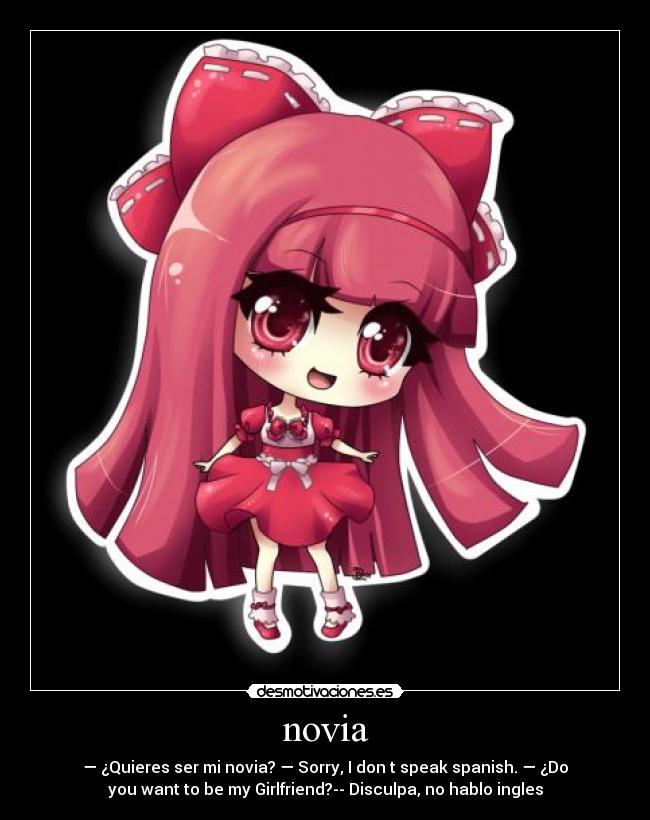novia - — ¿Quieres ser mi novia? — Sorry, I don t speak spanish. — ¿Do
you want to be my Girlfriend?-- Disculpa, no hablo ingles
