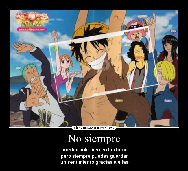 No siempre - puedes salir bien en las fotos
pero siempre puedes guardar
un sentimiento gracias a ellas