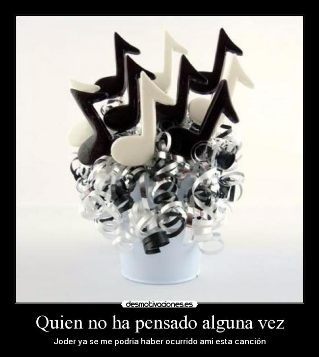 Quien no ha pensado alguna vez -