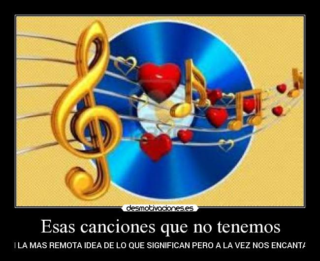 Esas canciones que no tenemos - NI LA MAS REMOTA IDEA DE LO QUE SIGNIFICAN PERO A LA VEZ NOS ENCANTAN