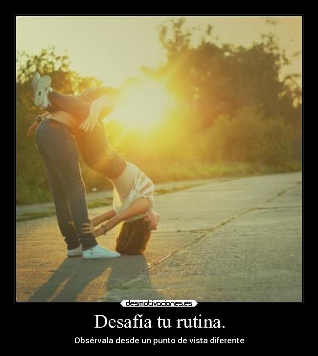 Desafía tu rutina. -