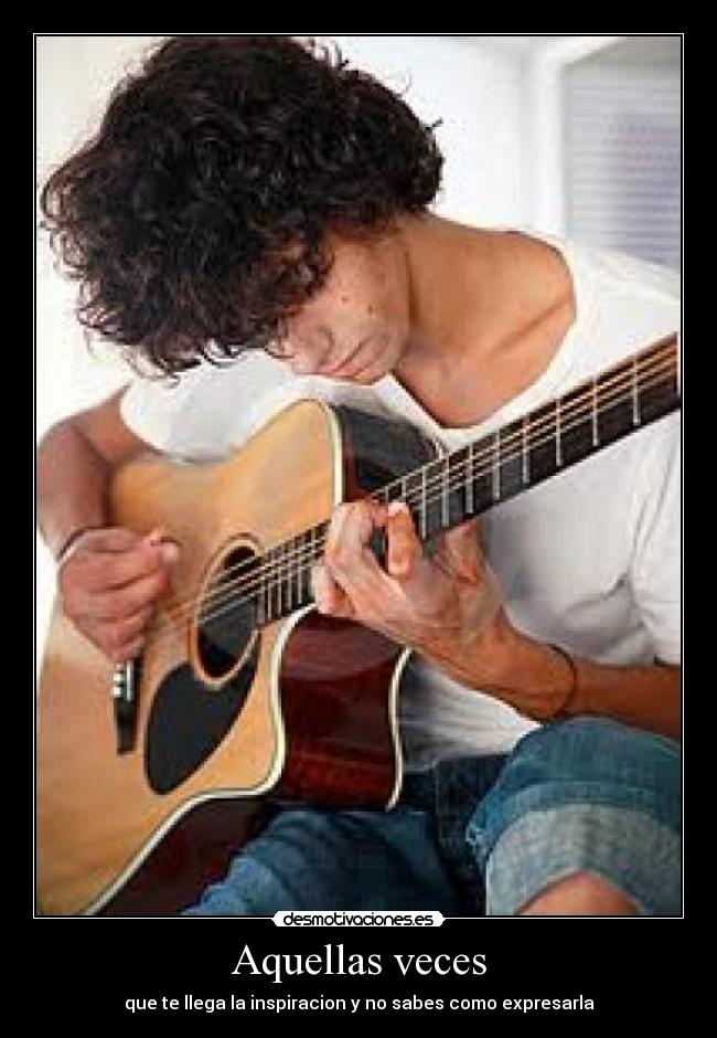 Aquellas veces - que te llega la inspiracion y no sabes como expresarla