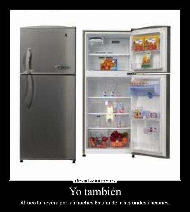 Yo también - Atraco la nevera por las noches.Es una de mis grandes aficiones.
